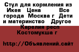 Стул для кормления из Икея › Цена ­ 800 - Все города, Москва г. Дети и материнство » Другое   . Карелия респ.,Костомукша г.